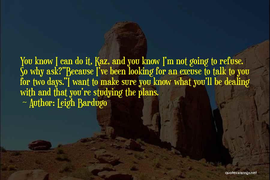 Leigh Bardugo Quotes: You Know I Can Do It, Kaz, And You Know I'm Not Going To Refuse. So Why Ask?because I've Been