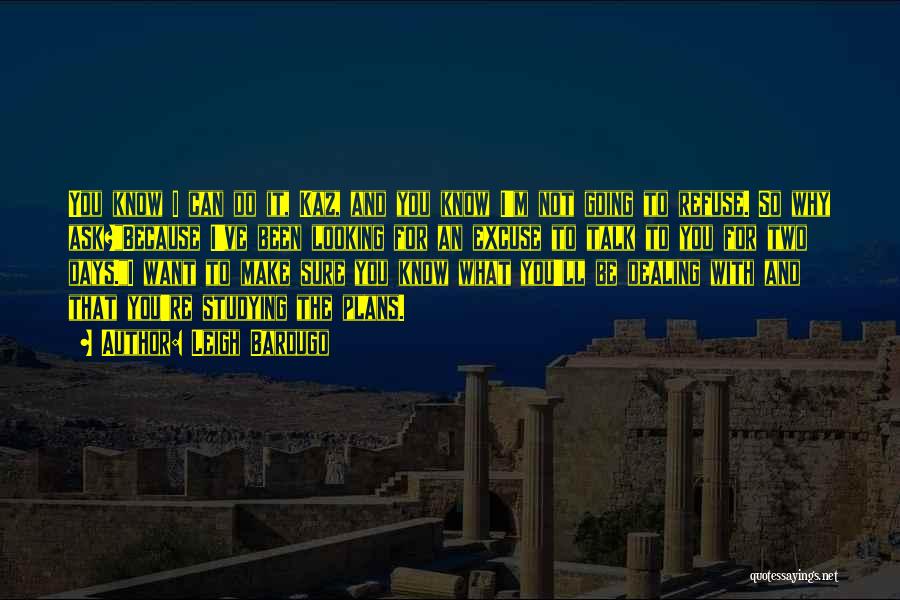 Leigh Bardugo Quotes: You Know I Can Do It, Kaz, And You Know I'm Not Going To Refuse. So Why Ask?because I've Been