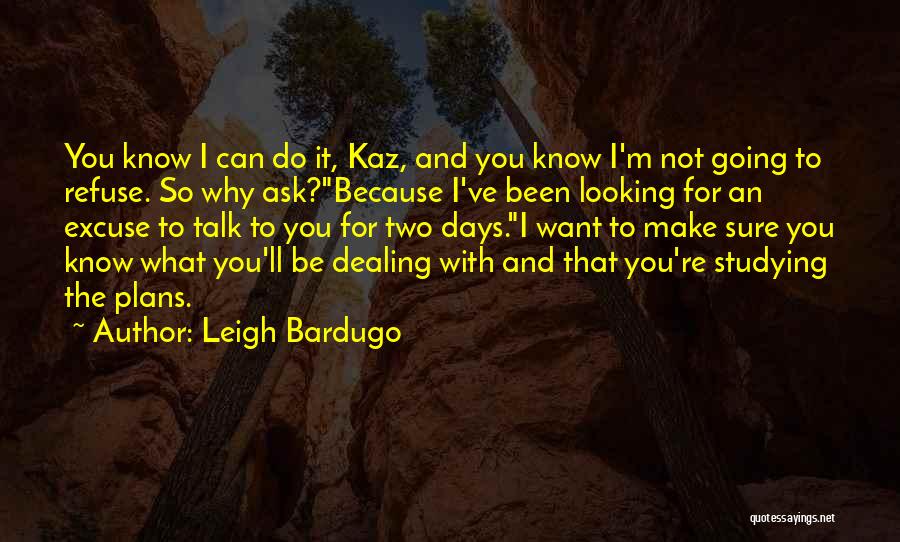 Leigh Bardugo Quotes: You Know I Can Do It, Kaz, And You Know I'm Not Going To Refuse. So Why Ask?because I've Been