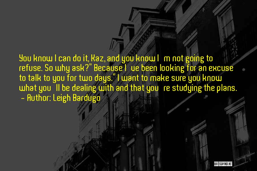 Leigh Bardugo Quotes: You Know I Can Do It, Kaz, And You Know I'm Not Going To Refuse. So Why Ask?because I've Been