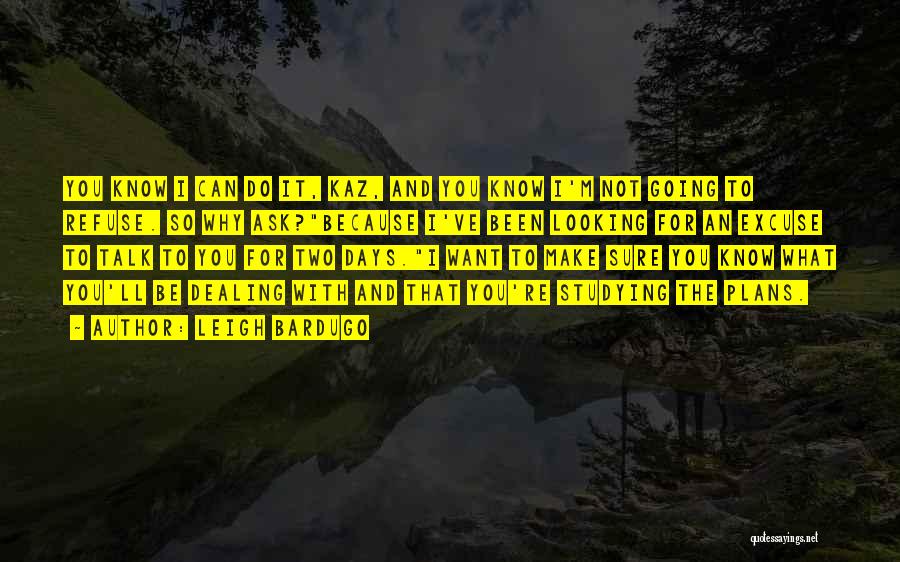 Leigh Bardugo Quotes: You Know I Can Do It, Kaz, And You Know I'm Not Going To Refuse. So Why Ask?because I've Been