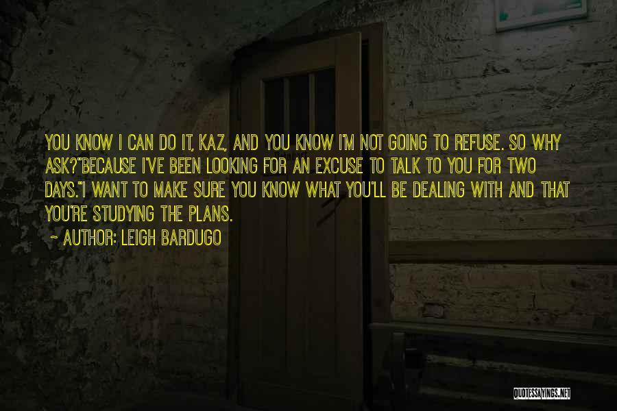 Leigh Bardugo Quotes: You Know I Can Do It, Kaz, And You Know I'm Not Going To Refuse. So Why Ask?because I've Been