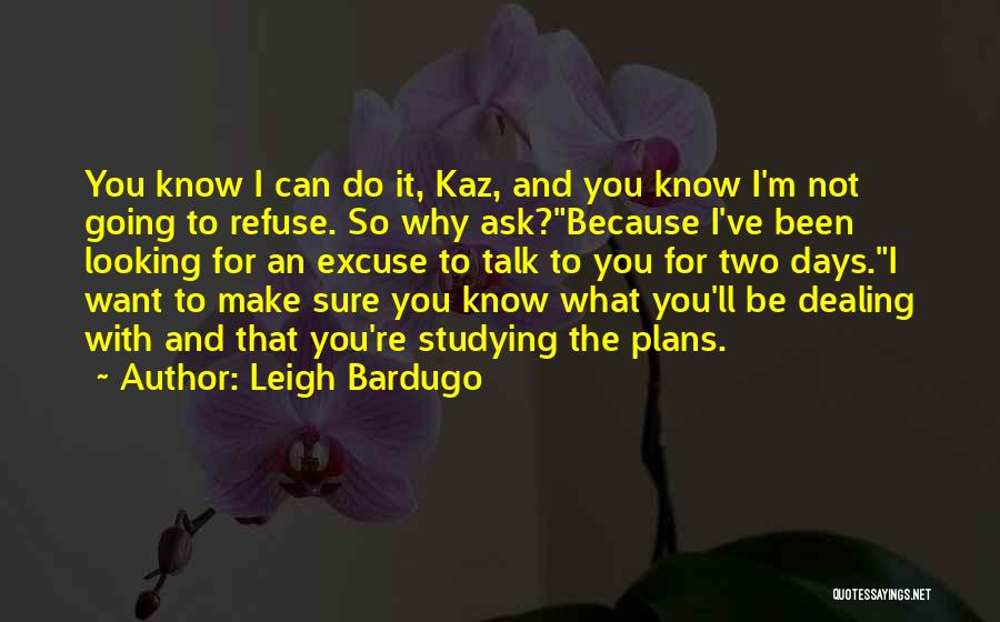 Leigh Bardugo Quotes: You Know I Can Do It, Kaz, And You Know I'm Not Going To Refuse. So Why Ask?because I've Been