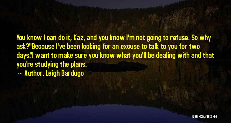 Leigh Bardugo Quotes: You Know I Can Do It, Kaz, And You Know I'm Not Going To Refuse. So Why Ask?because I've Been