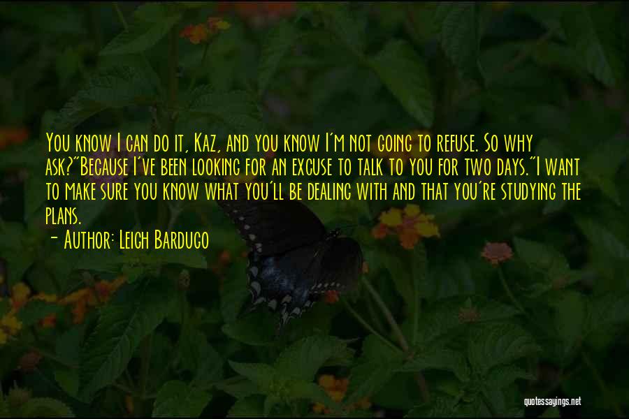 Leigh Bardugo Quotes: You Know I Can Do It, Kaz, And You Know I'm Not Going To Refuse. So Why Ask?because I've Been