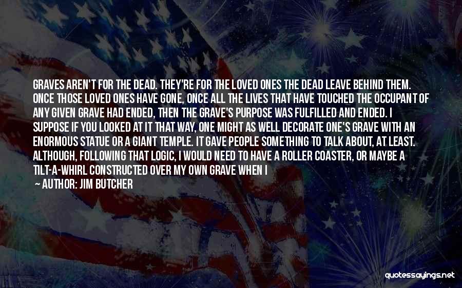 Jim Butcher Quotes: Graves Aren't For The Dead. They're For The Loved Ones The Dead Leave Behind Them. Once Those Loved Ones Have