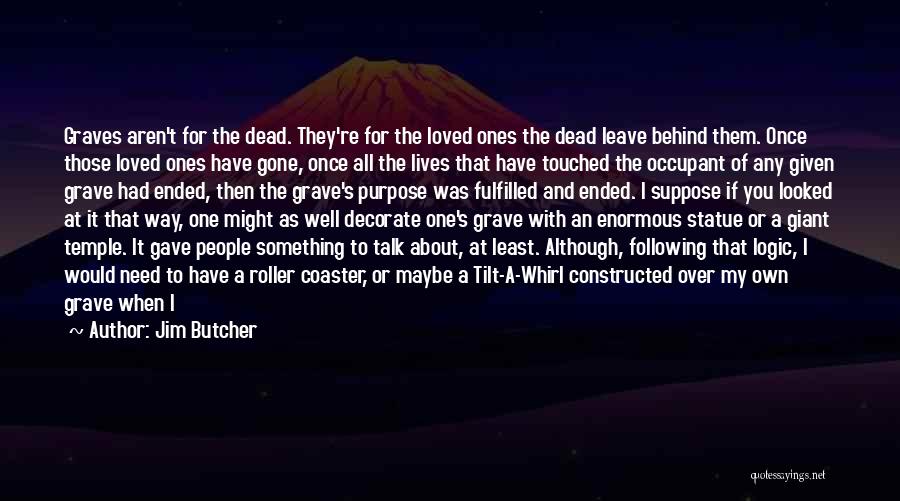 Jim Butcher Quotes: Graves Aren't For The Dead. They're For The Loved Ones The Dead Leave Behind Them. Once Those Loved Ones Have