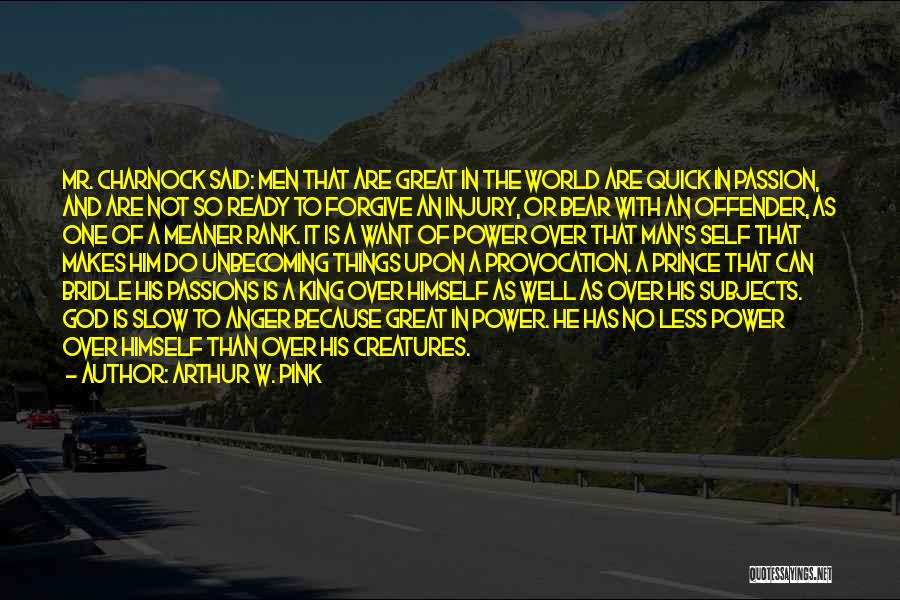 Arthur W. Pink Quotes: Mr. Charnock Said: Men That Are Great In The World Are Quick In Passion, And Are Not So Ready To