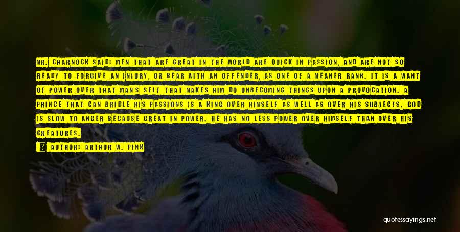 Arthur W. Pink Quotes: Mr. Charnock Said: Men That Are Great In The World Are Quick In Passion, And Are Not So Ready To