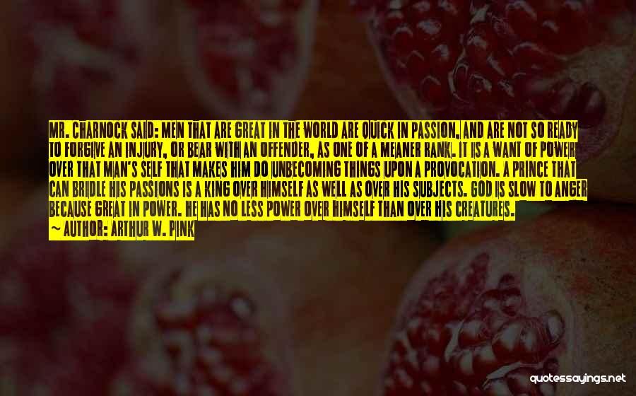 Arthur W. Pink Quotes: Mr. Charnock Said: Men That Are Great In The World Are Quick In Passion, And Are Not So Ready To