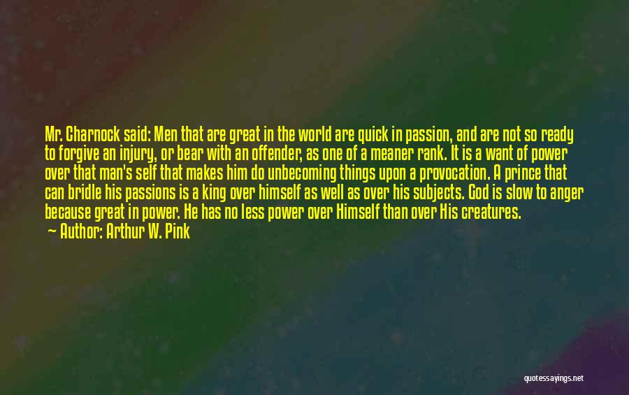 Arthur W. Pink Quotes: Mr. Charnock Said: Men That Are Great In The World Are Quick In Passion, And Are Not So Ready To