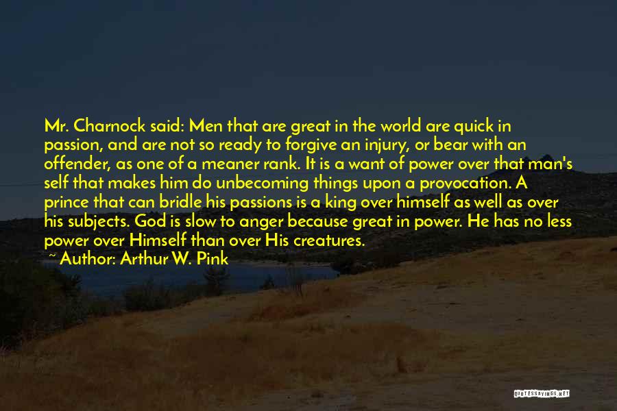 Arthur W. Pink Quotes: Mr. Charnock Said: Men That Are Great In The World Are Quick In Passion, And Are Not So Ready To