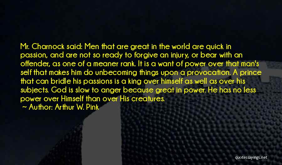 Arthur W. Pink Quotes: Mr. Charnock Said: Men That Are Great In The World Are Quick In Passion, And Are Not So Ready To