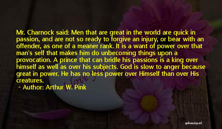 Arthur W. Pink Quotes: Mr. Charnock Said: Men That Are Great In The World Are Quick In Passion, And Are Not So Ready To
