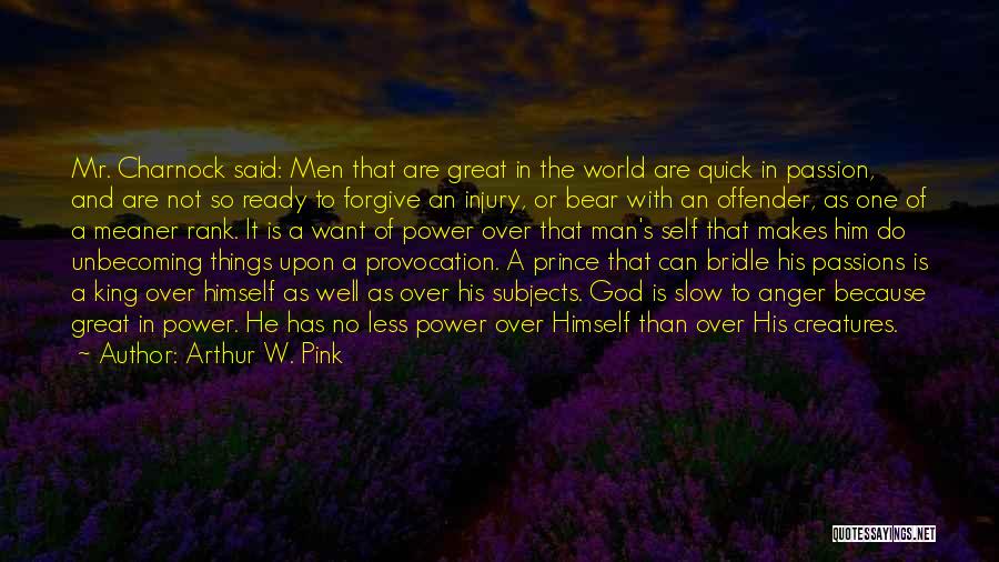 Arthur W. Pink Quotes: Mr. Charnock Said: Men That Are Great In The World Are Quick In Passion, And Are Not So Ready To