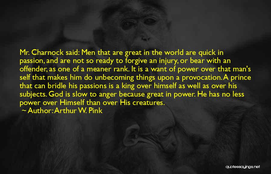 Arthur W. Pink Quotes: Mr. Charnock Said: Men That Are Great In The World Are Quick In Passion, And Are Not So Ready To