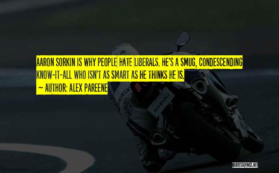 Alex Pareene Quotes: Aaron Sorkin Is Why People Hate Liberals. He's A Smug, Condescending Know-it-all Who Isn't As Smart As He Thinks He