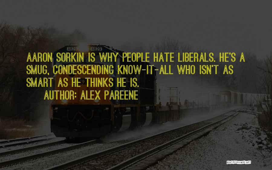 Alex Pareene Quotes: Aaron Sorkin Is Why People Hate Liberals. He's A Smug, Condescending Know-it-all Who Isn't As Smart As He Thinks He