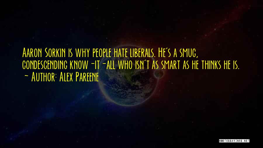 Alex Pareene Quotes: Aaron Sorkin Is Why People Hate Liberals. He's A Smug, Condescending Know-it-all Who Isn't As Smart As He Thinks He