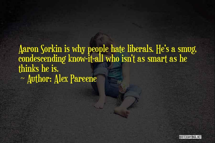 Alex Pareene Quotes: Aaron Sorkin Is Why People Hate Liberals. He's A Smug, Condescending Know-it-all Who Isn't As Smart As He Thinks He