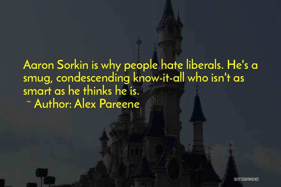 Alex Pareene Quotes: Aaron Sorkin Is Why People Hate Liberals. He's A Smug, Condescending Know-it-all Who Isn't As Smart As He Thinks He