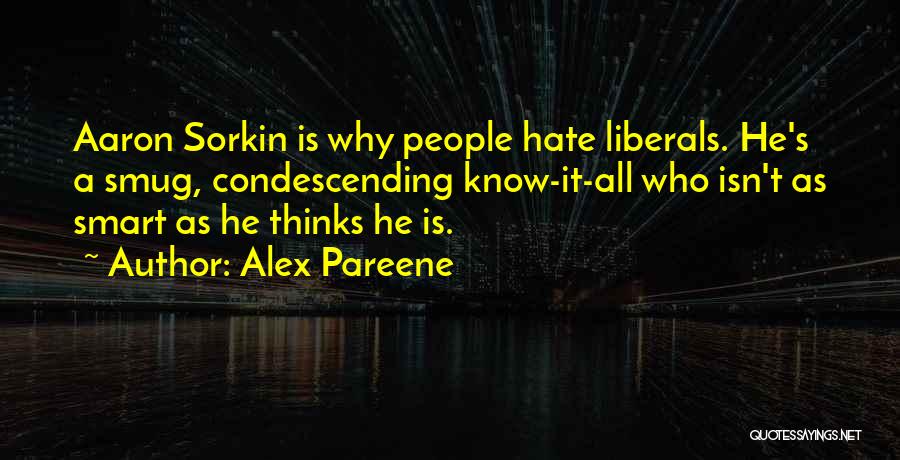 Alex Pareene Quotes: Aaron Sorkin Is Why People Hate Liberals. He's A Smug, Condescending Know-it-all Who Isn't As Smart As He Thinks He