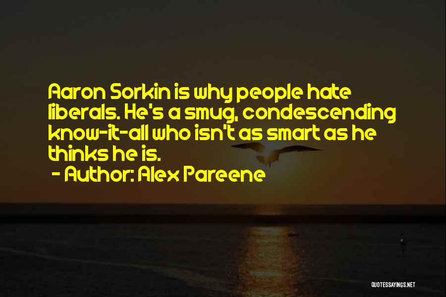 Alex Pareene Quotes: Aaron Sorkin Is Why People Hate Liberals. He's A Smug, Condescending Know-it-all Who Isn't As Smart As He Thinks He