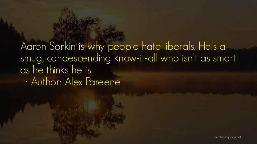 Alex Pareene Quotes: Aaron Sorkin Is Why People Hate Liberals. He's A Smug, Condescending Know-it-all Who Isn't As Smart As He Thinks He