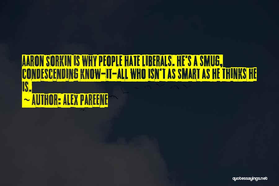 Alex Pareene Quotes: Aaron Sorkin Is Why People Hate Liberals. He's A Smug, Condescending Know-it-all Who Isn't As Smart As He Thinks He