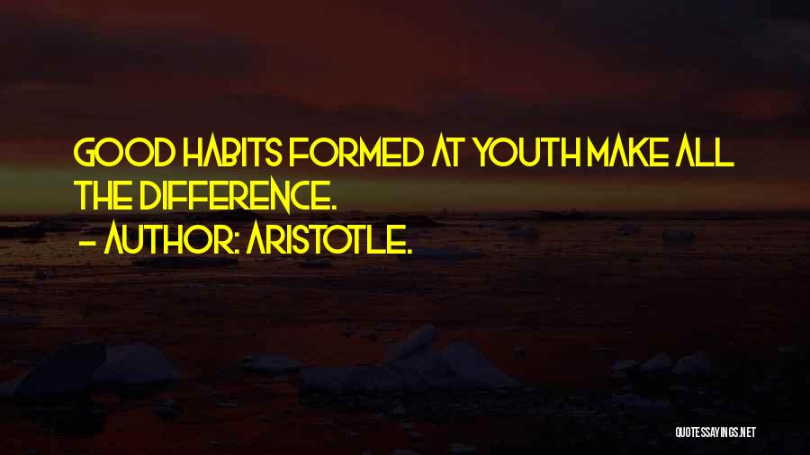 Aristotle. Quotes: Good Habits Formed At Youth Make All The Difference.