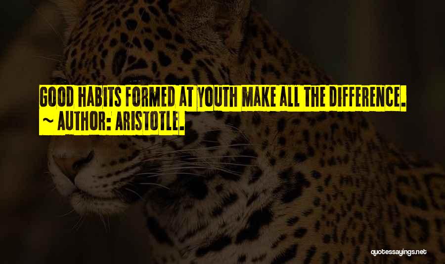 Aristotle. Quotes: Good Habits Formed At Youth Make All The Difference.