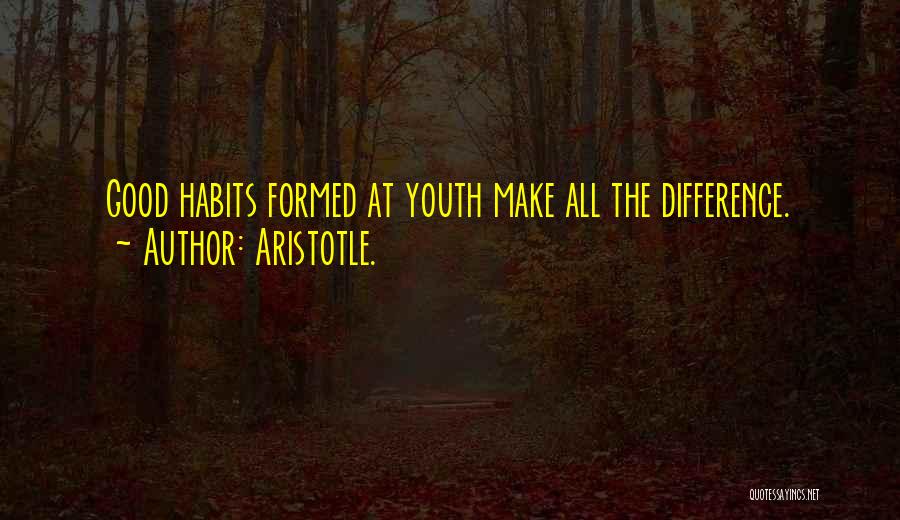 Aristotle. Quotes: Good Habits Formed At Youth Make All The Difference.