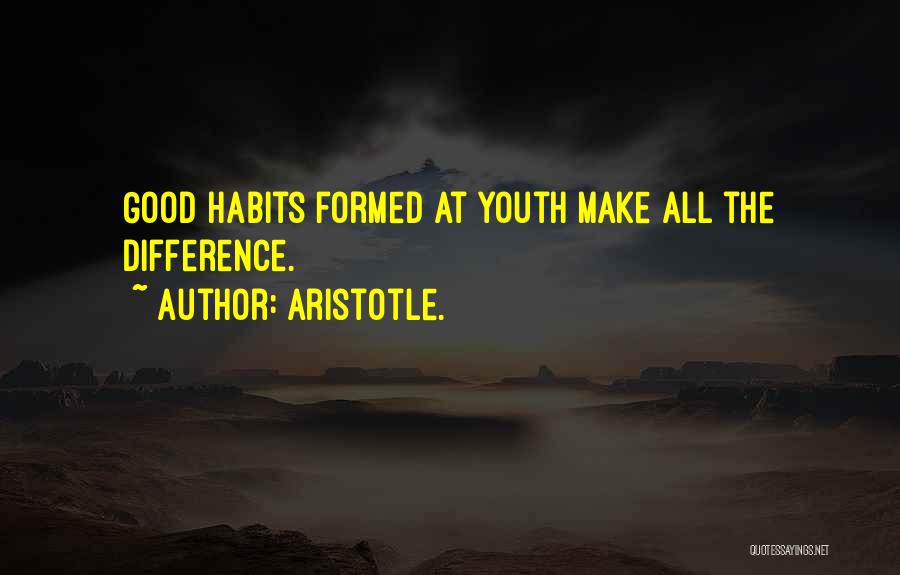 Aristotle. Quotes: Good Habits Formed At Youth Make All The Difference.