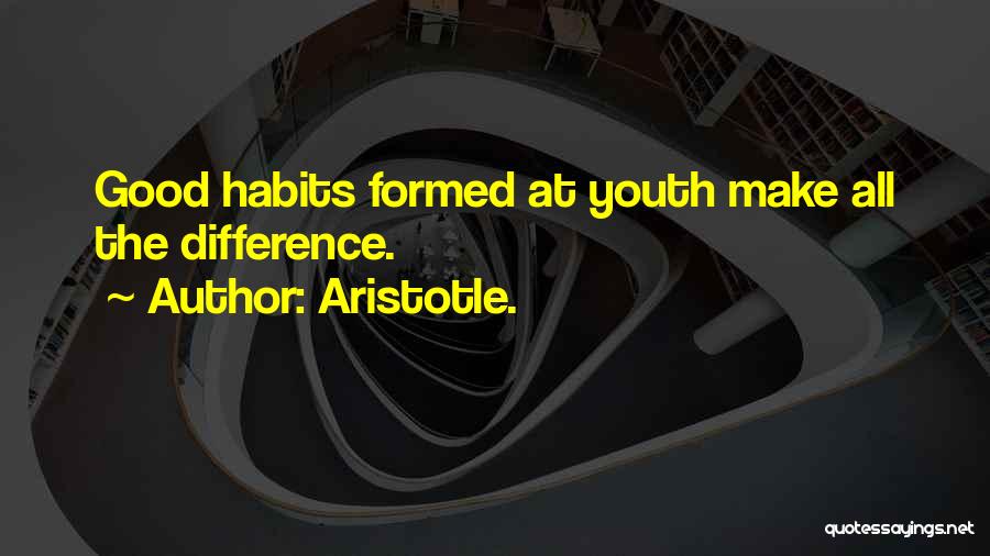 Aristotle. Quotes: Good Habits Formed At Youth Make All The Difference.