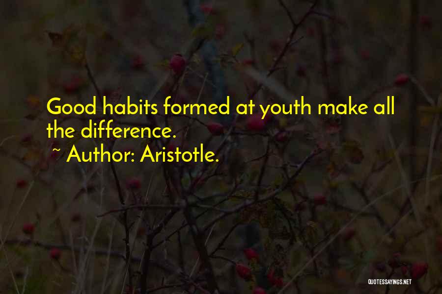 Aristotle. Quotes: Good Habits Formed At Youth Make All The Difference.