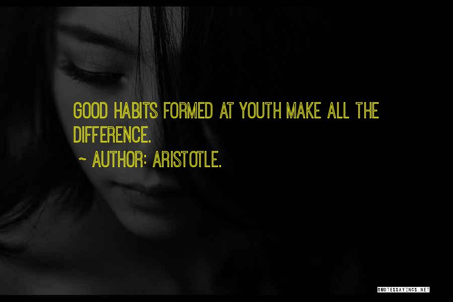 Aristotle. Quotes: Good Habits Formed At Youth Make All The Difference.