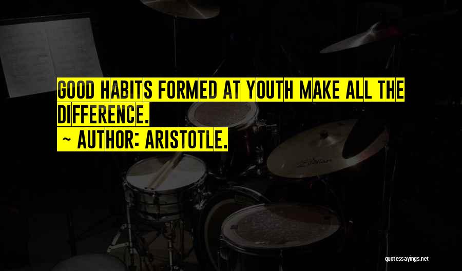 Aristotle. Quotes: Good Habits Formed At Youth Make All The Difference.