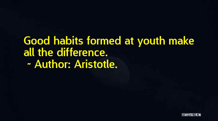 Aristotle. Quotes: Good Habits Formed At Youth Make All The Difference.