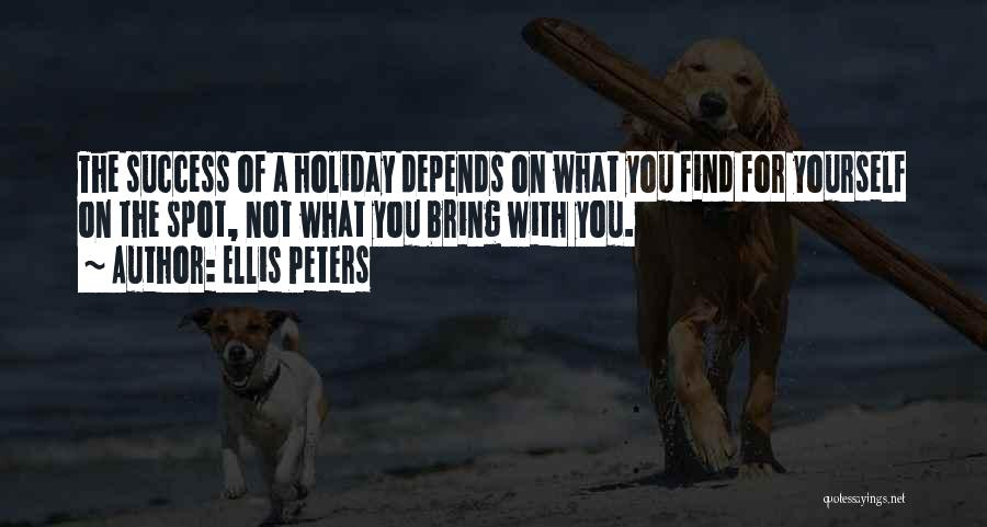 Ellis Peters Quotes: The Success Of A Holiday Depends On What You Find For Yourself On The Spot, Not What You Bring With