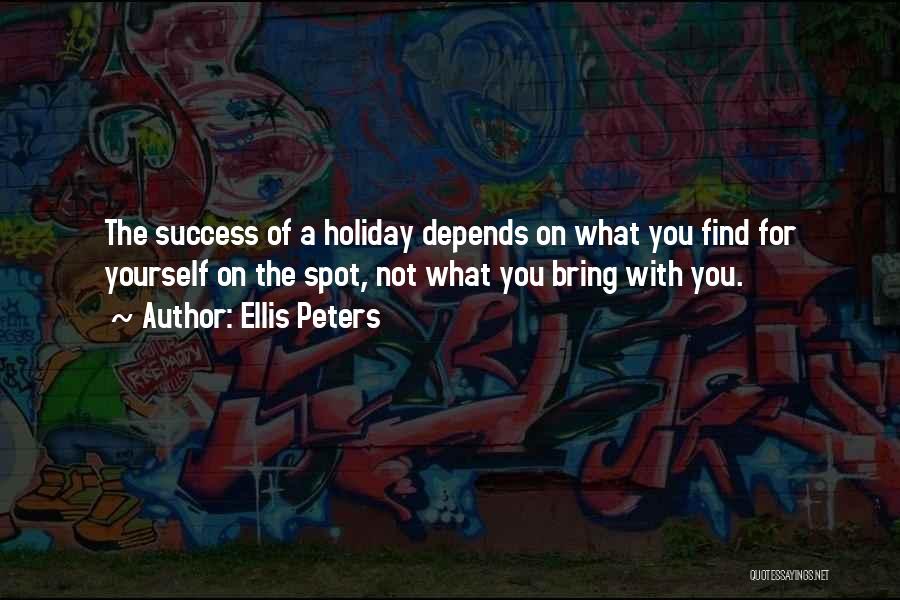 Ellis Peters Quotes: The Success Of A Holiday Depends On What You Find For Yourself On The Spot, Not What You Bring With
