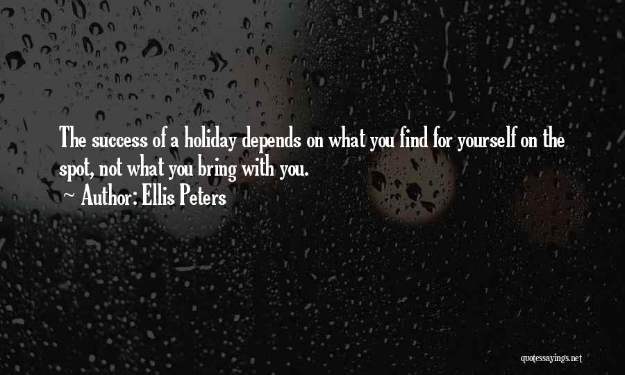 Ellis Peters Quotes: The Success Of A Holiday Depends On What You Find For Yourself On The Spot, Not What You Bring With