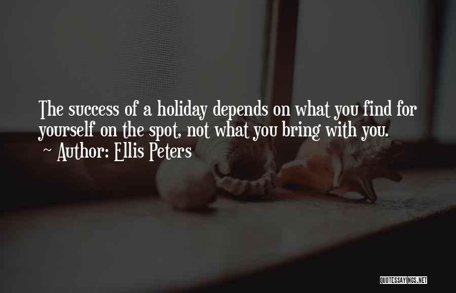 Ellis Peters Quotes: The Success Of A Holiday Depends On What You Find For Yourself On The Spot, Not What You Bring With