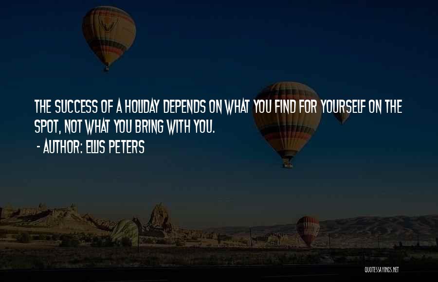 Ellis Peters Quotes: The Success Of A Holiday Depends On What You Find For Yourself On The Spot, Not What You Bring With