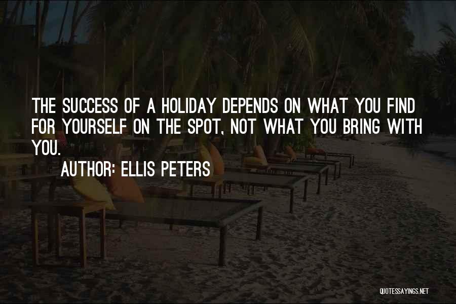 Ellis Peters Quotes: The Success Of A Holiday Depends On What You Find For Yourself On The Spot, Not What You Bring With