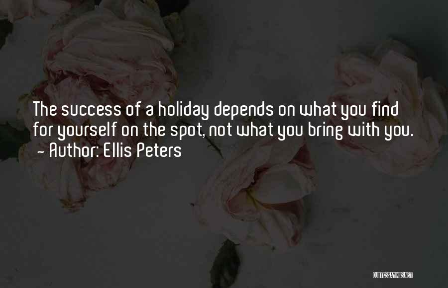 Ellis Peters Quotes: The Success Of A Holiday Depends On What You Find For Yourself On The Spot, Not What You Bring With