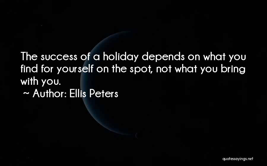 Ellis Peters Quotes: The Success Of A Holiday Depends On What You Find For Yourself On The Spot, Not What You Bring With