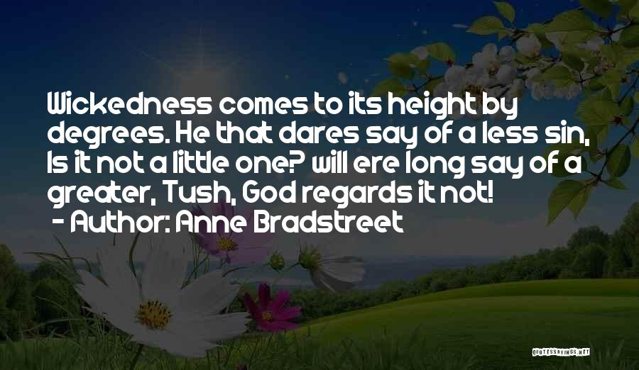 Anne Bradstreet Quotes: Wickedness Comes To Its Height By Degrees. He That Dares Say Of A Less Sin, Is It Not A Little