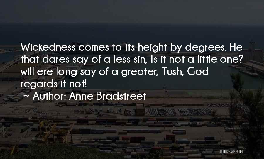 Anne Bradstreet Quotes: Wickedness Comes To Its Height By Degrees. He That Dares Say Of A Less Sin, Is It Not A Little