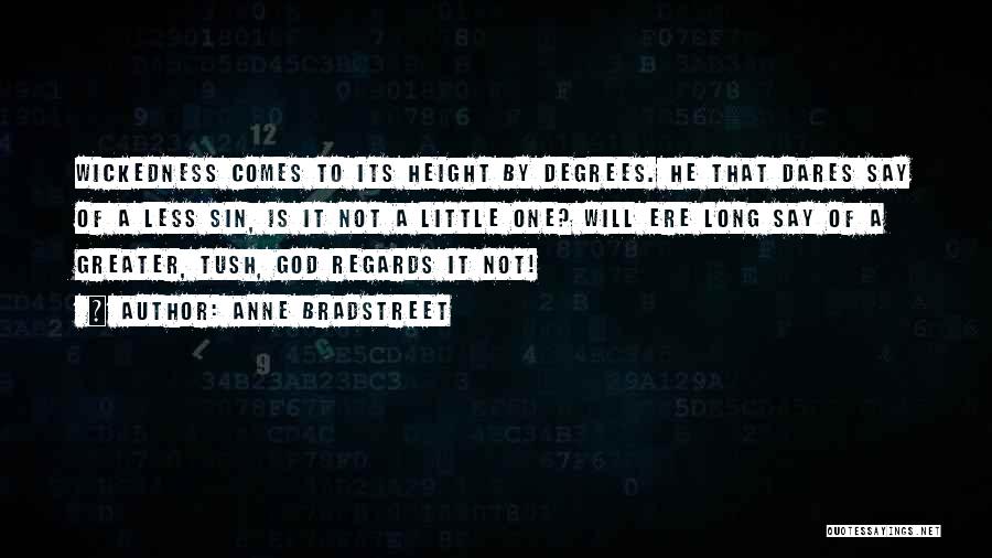 Anne Bradstreet Quotes: Wickedness Comes To Its Height By Degrees. He That Dares Say Of A Less Sin, Is It Not A Little