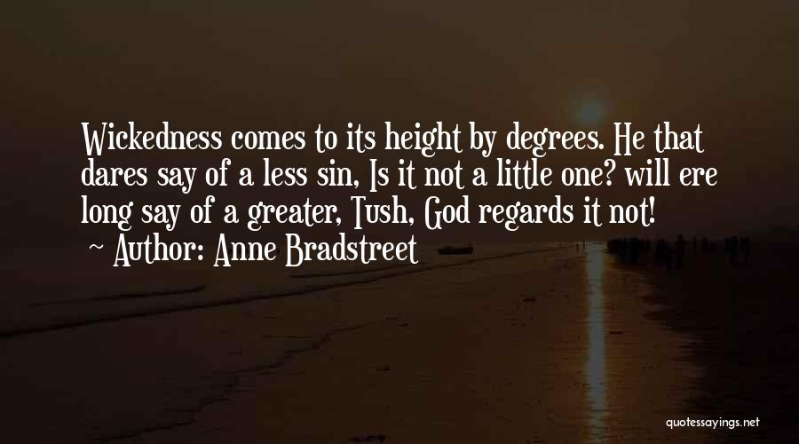 Anne Bradstreet Quotes: Wickedness Comes To Its Height By Degrees. He That Dares Say Of A Less Sin, Is It Not A Little